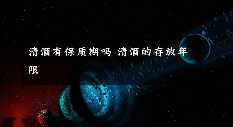 清酒有保质期吗 清酒的存放年限文章配图
