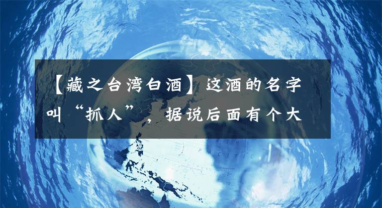 【藏之台湾白酒】这酒的名字叫“抓人”，据说后面有个大故事。