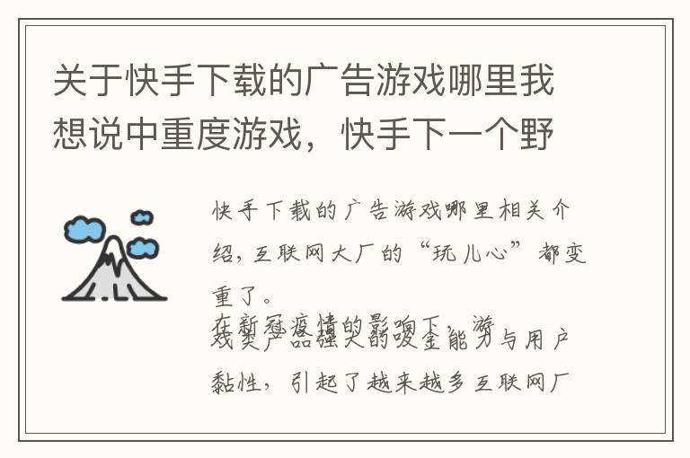 关于快手下载的广告游戏哪里我想说中重度游戏，快手下一个野望