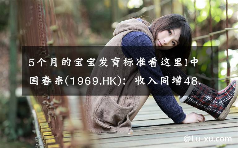5个月的宝宝发育标准看这里!中国春来(1969.HK)：收入同增48.3%，职业教育东风下的"黑马