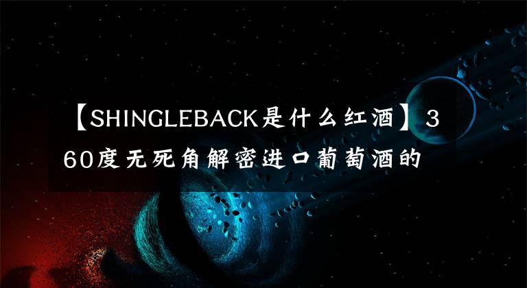 【SHINGLEBACK是什么红酒】360度无死角解密进口葡萄酒的中文背标