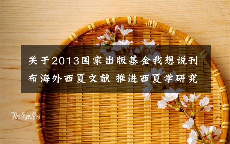 关于2013国家出版基金我想说刊布海外西夏文献 推进西夏学研究