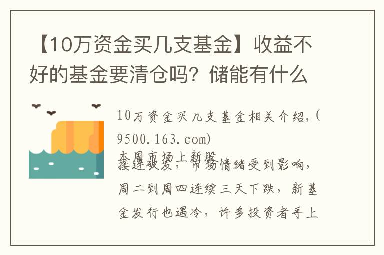 【10万资金买几支基金】收益不好的基金要清仓吗？储能有什么好的基金推荐？