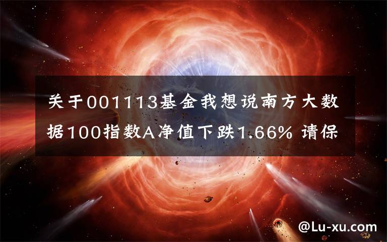 关于001113基金我想说南方大数据100指数A净值下跌1.66% 请保持关注