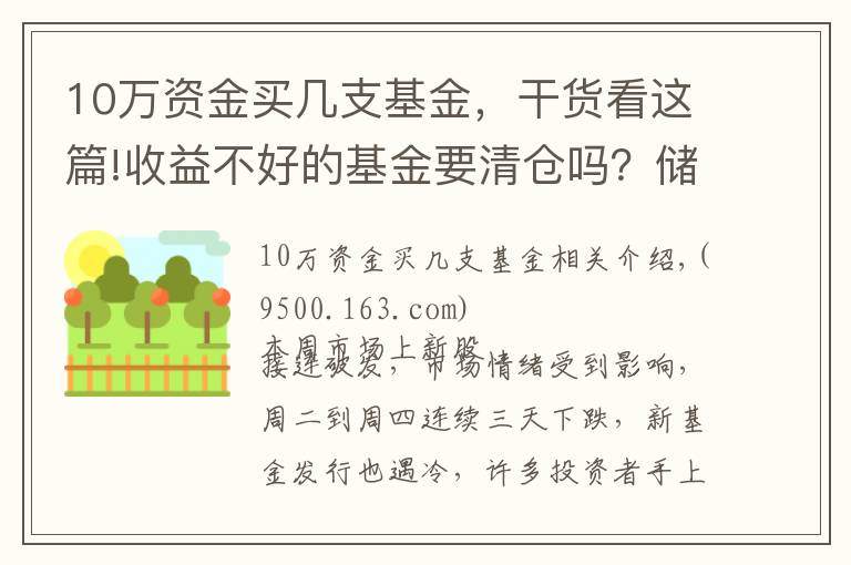 10万资金买几支基金，干货看这篇!收益不好的基金要清仓吗？储能有什么好的基金推荐？