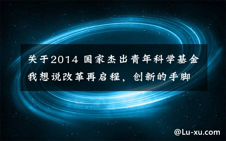 关于2014 国家杰出青年科学基金我想说改革再启程，创新的手脚如何尽情施展