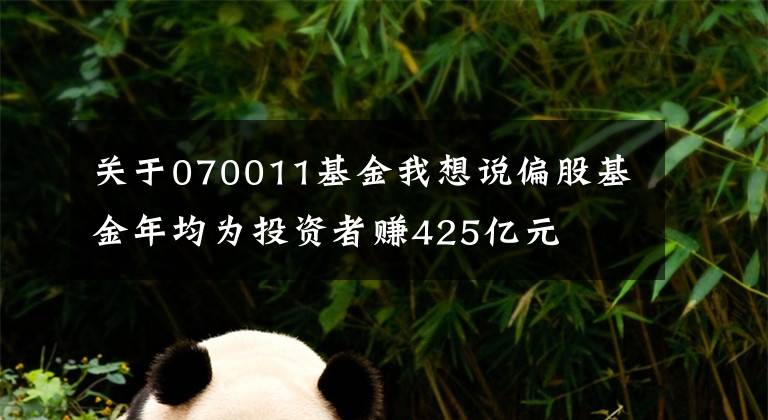 关于070011基金我想说偏股基金年均为投资者赚425亿元