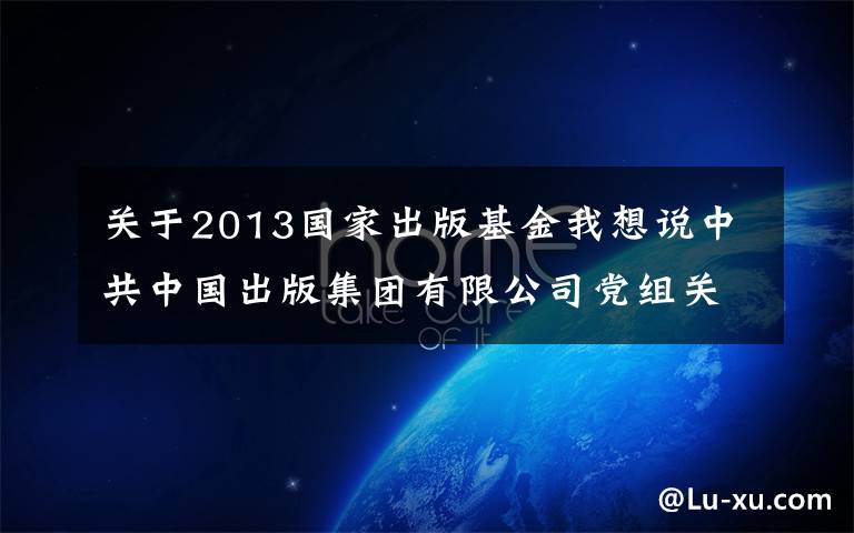 关于2013国家出版基金我想说中共中国出版集团有限公司党组关于十九届中央第五轮巡视整改进展情况的通报