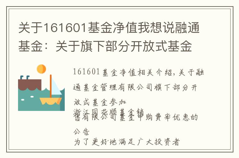 关于161601基金净值我想说融通基金：关于旗下部分开放式基金参加浙江同花顺基金销售有限公司基金申购费率优惠的公告