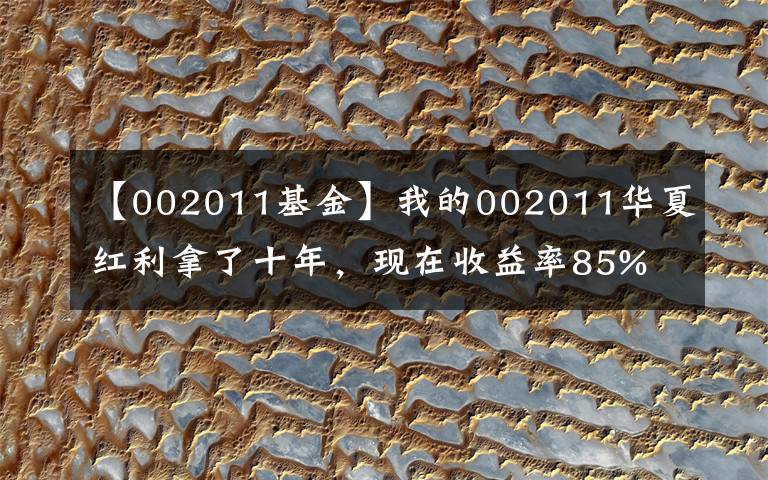 【002011基金】我的002011华夏红利拿了十年，现在收益率85%