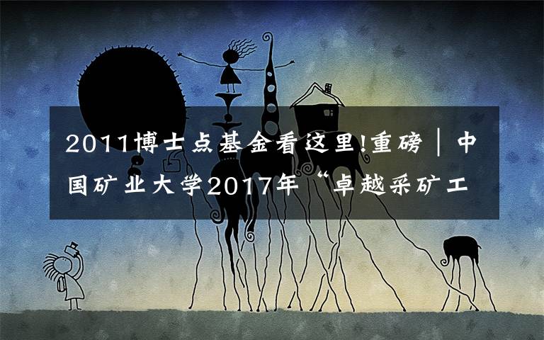 2011博士点基金看这里!重磅｜中国矿业大学2017年“卓越采矿工程师”培训班开班啦！