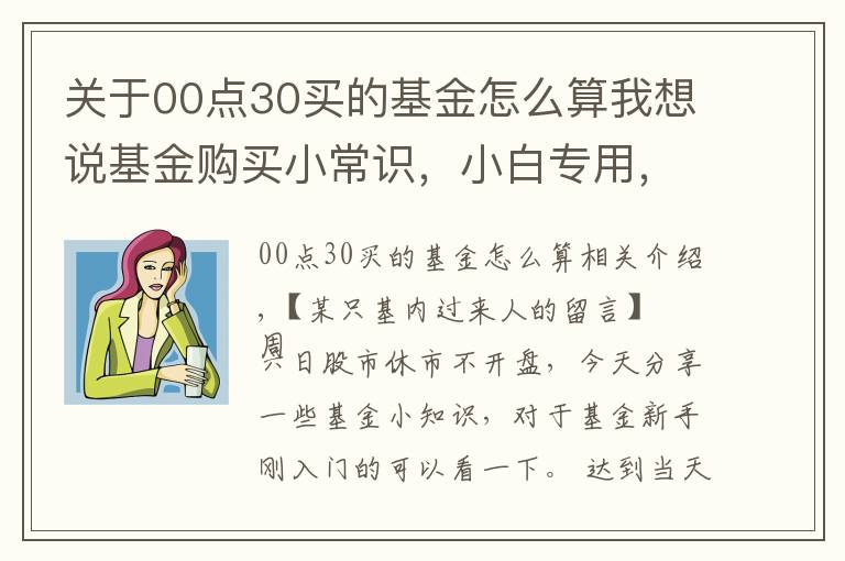 关于00点30买的基金怎么算我想说基金购买小常识，小白专用，干货十足