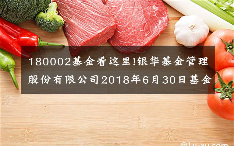 180002基金看这里!银华基金管理股份有限公司2018年6月30日基金净值公告