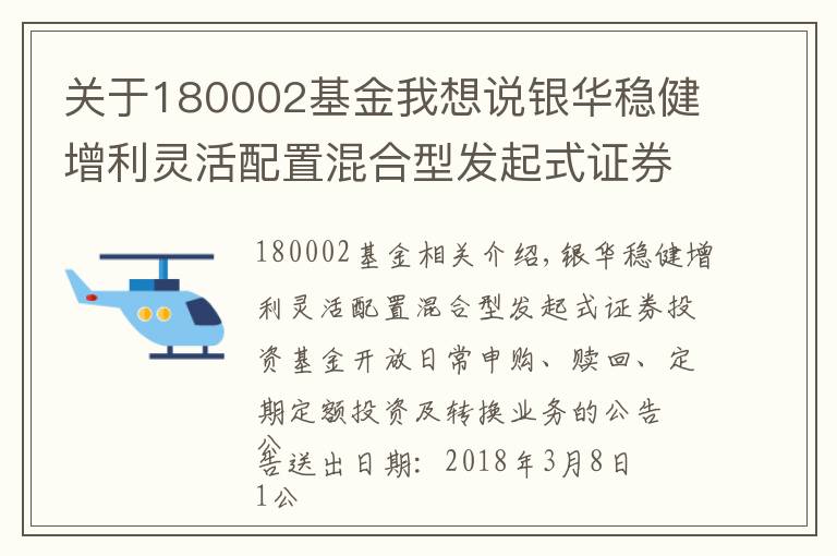 关于180002基金我想说银华稳健增利灵活配置混合型发起式证券投资基金开放日常申购、赎回、定期定额投资及转换业务的公告