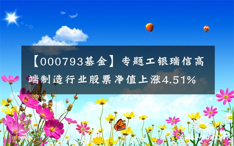 【000793基金】专题工银瑞信高端制造行业股票净值上涨4.51% 请保持关注