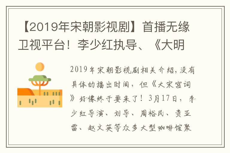 【2019年宋朝影视剧】首播无缘卫视平台！李少红执导、《大明宫词》姊妹篇《大宋宫词》官宣将在三大视频网站开播