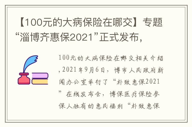【100元的大病保险在哪交】专题“淄博齐惠保2021”正式发布，99元起保1年，最高210万保额