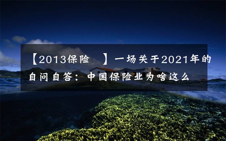 【2013保险 】一场关于2021年的自问自答：中国保险业为啥这么难？