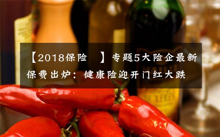 【2018保险 】专题5大险企最新保费出炉：健康险迎开门红大跌下保险股仍坚挺