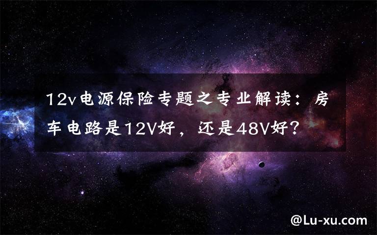 12v电源保险专题之专业解读：房车电路是12V好，还是48V好？