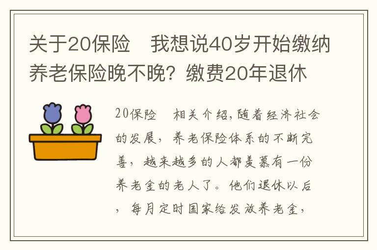 关于20保险	我想说40岁开始缴纳养老保险晚不晚？缴费20年退休每月能领多少养老金？