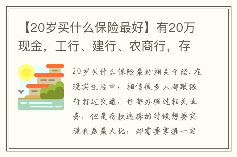 【20岁买什么保险最好】有20万现金，工行、建行、农商行，存款选择哪家银行更好？