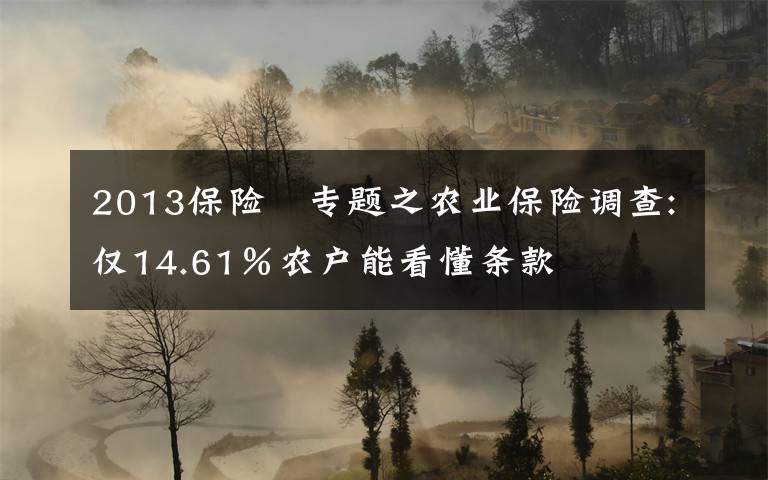 2013保险 专题之农业保险调查:仅14.61％农户能看懂条款