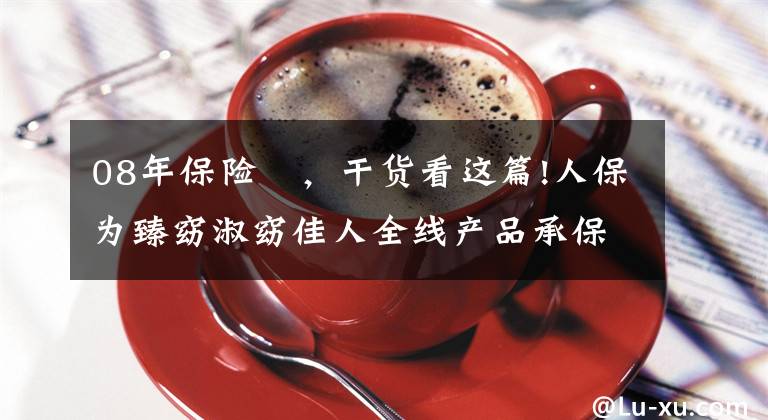 08年保险 ，干货看这篇!人保为臻窈淑窈佳人全线产品承保产品责任险，为消费者保驾护航