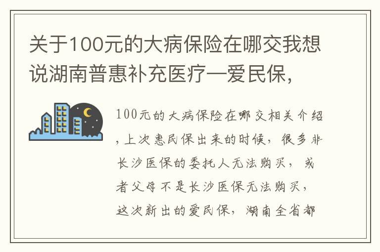 关于100元的大病保险在哪交我想说湖南普惠补充医疗—爱民保，省内均可购买