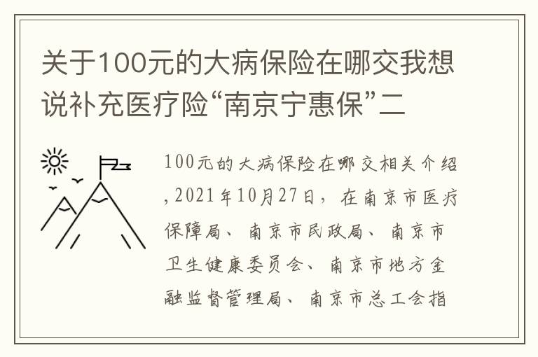 关于100元的大病保险在哪交我想说补充医疗险“南京宁惠保”二期来了：99元可获150万保障