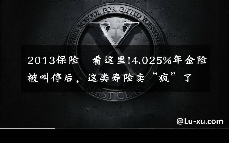 2013保险	看这里!4.025%年金险被叫停后，这类寿险卖“疯”了，12家险企新推产品，但火爆背后，供给端停售、销售端套利，增额终身寿险还能不能买？