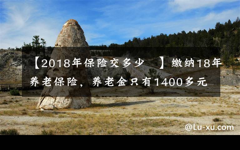 【2018年保险交多少	】缴纳18年养老保险，养老金只有1400多元，够15年还要继续缴费吗？