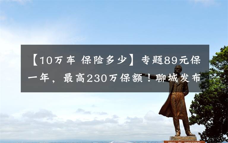 【10万车 保险多少】专题89元保一年，最高230万保额！聊城发布补充医保“聊惠保”