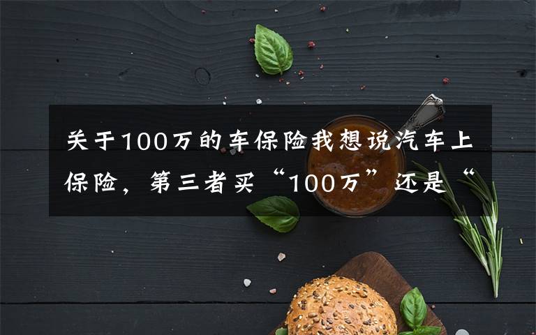 关于100万的车保险我想说汽车上保险，第三者买“100万”还是“50万”划算？