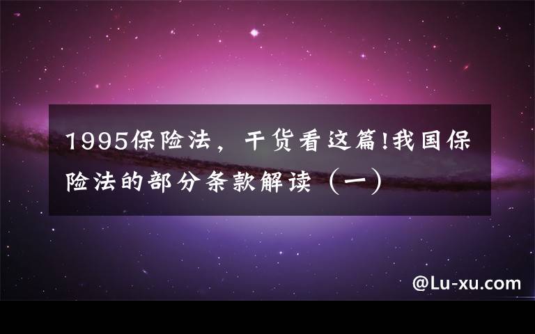 1995保险法，干货看这篇!我国保险法的部分条款解读（一）