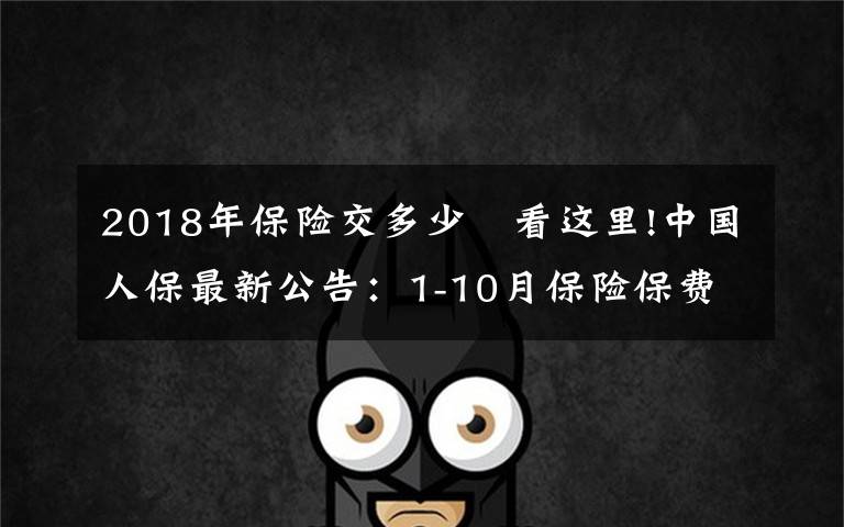 2018年保险交多少 看这里!中国人保最新公告：1-10月保险保费收入累计4886.72亿元