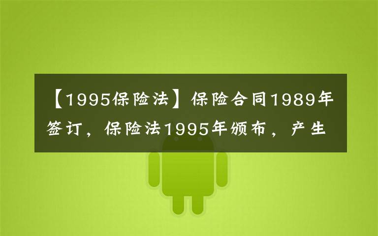 【1995保险法】保险合同1989年签订，保险法1995年颁布，产生纠纷怎么办？