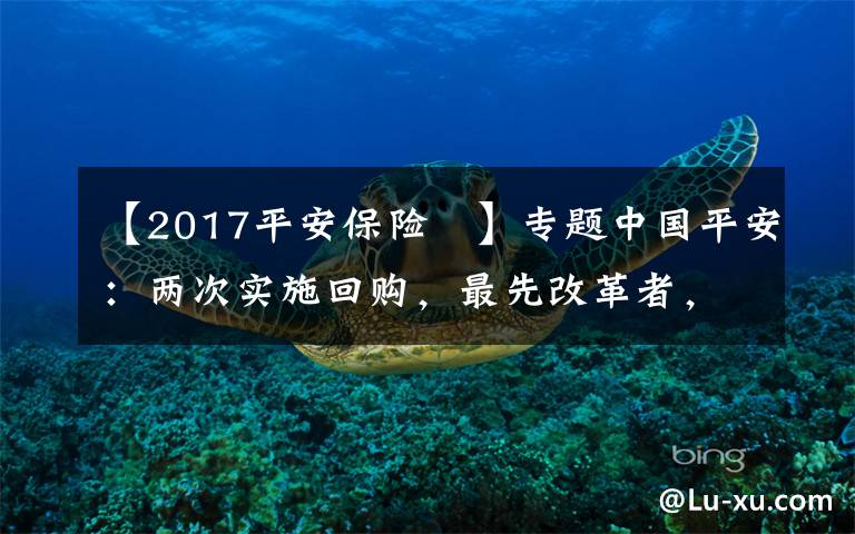 【2017平安保险 】专题中国平安：两次实施回购，最先改革者，也会最先看到曙光