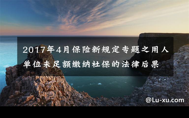 2017年4月保险新规定专题之用人单位未足额缴纳社保的法律后果