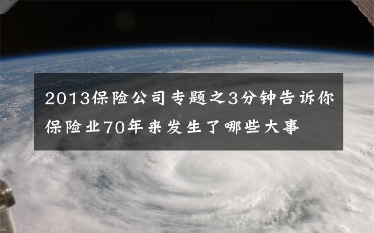 2013保险公司专题之3分钟告诉你保险业70年来发生了哪些大事