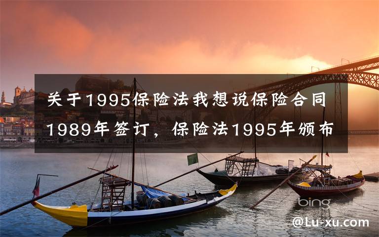 关于1995保险法我想说保险合同1989年签订，保险法1995年颁布，产生纠纷怎么办？