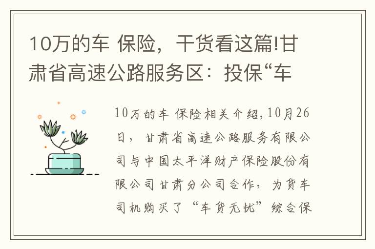 10万的车 保险，干货看这篇!甘肃省高速公路服务区：投保“车货无忧”综合保险，让货车司机安心、放心