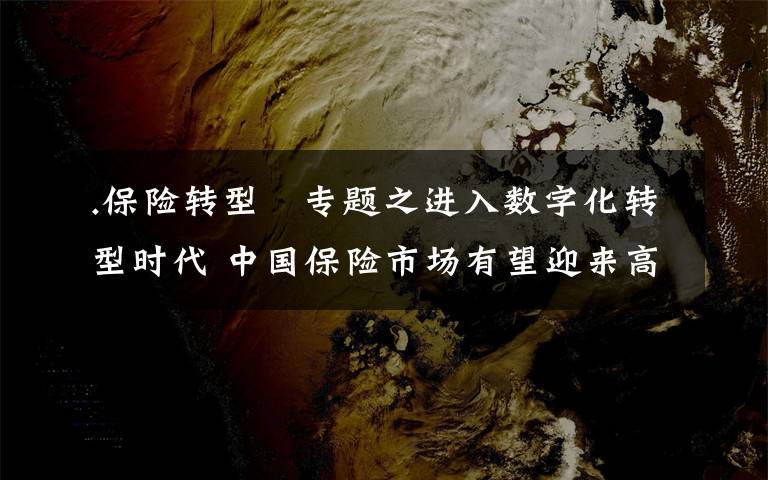 .保险转型 专题之进入数字化转型时代 中国保险市场有望迎来高速发展期