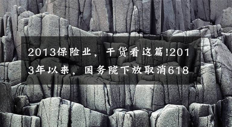 2013保险业，干货看这篇!2013年以来，国务院下放取消618项“审批权”，有多少涉及保险业？