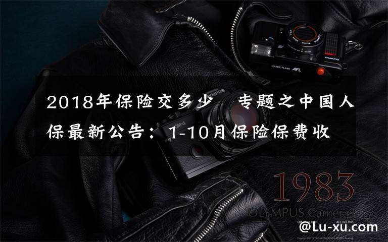 2018年保险交多少	专题之中国人保最新公告：1-10月保险保费收入累计4886.72亿元