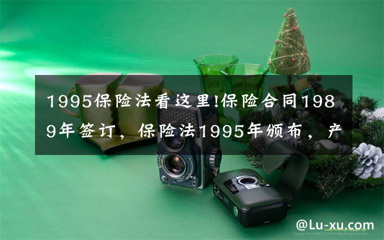 1995保险法看这里!保险合同1989年签订，保险法1995年颁布，产生纠纷怎么办？