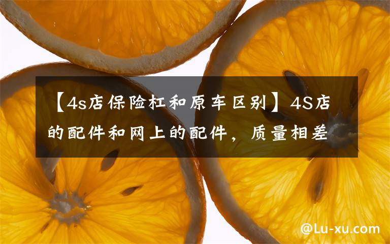 【4s店保险杠和原车区别】4S店的配件和网上的配件，质量相差有多远？