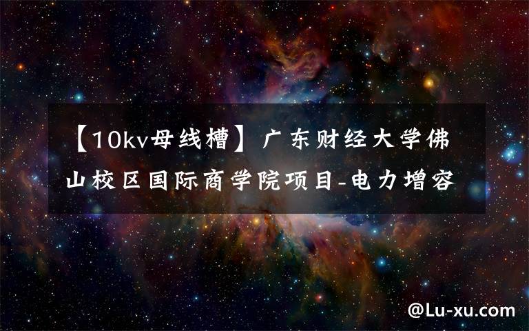 【10kv母线槽】广东财经大学佛山校区国际商学院项目-电力增容工程监理