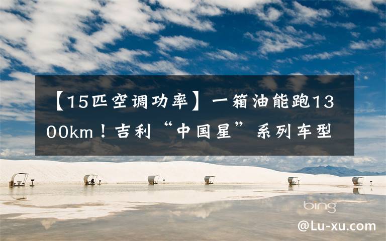 【15匹空调功率】一箱油能跑1300km！吉利“中国星”系列车型冰雪试驾