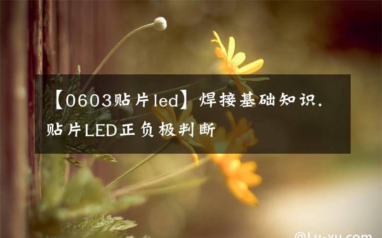 【0603贴片led】焊接基础知识.贴片LED正负极判断